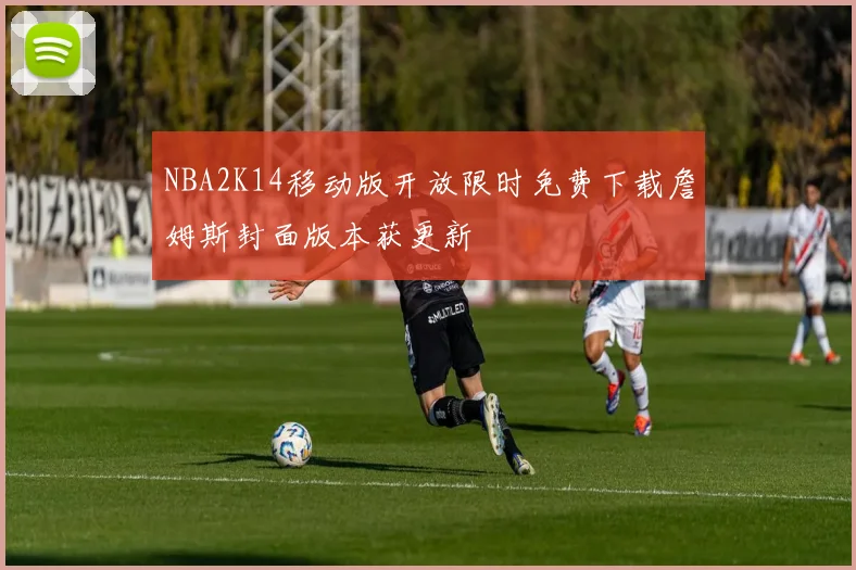 NBA2K14移动版开放限时免费下载詹姆斯封面版本获更新