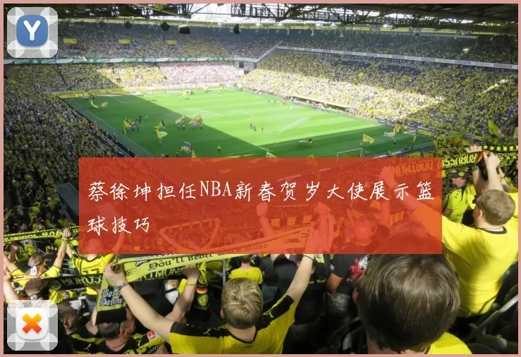 蔡徐坤担任NBA新春贺岁大使展示篮球技巧