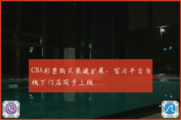 CBA彩票购买渠道扩展，官方平台与线下门店同步上线
