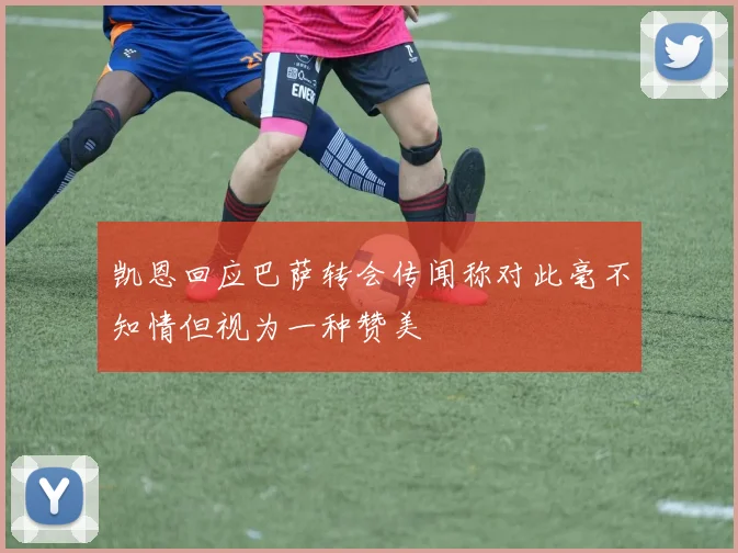 凯恩回应巴萨转会传闻称对此毫不知情但视为一种赞美