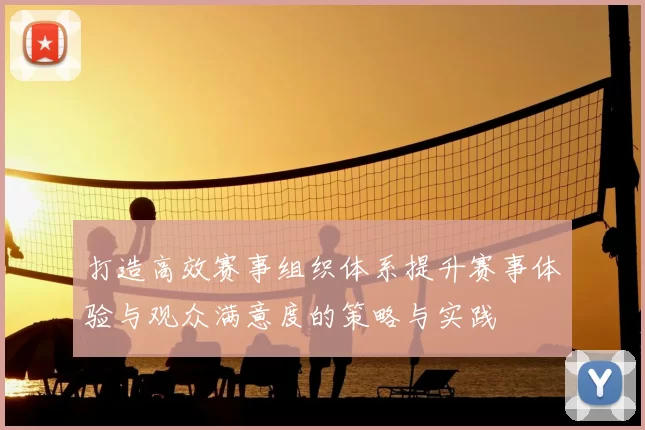 打造高效赛事组织体系提升赛事体验与观众满意度的策略与实践