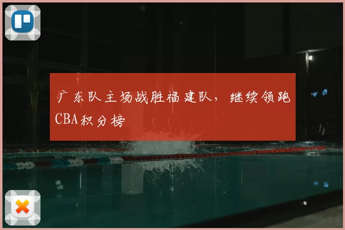 广东队主场战胜福建队，继续领跑CBA积分榜