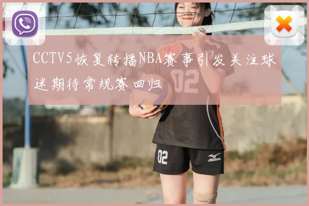 CCTV5恢复转播NBA赛事引发关注球迷期待常规赛回归