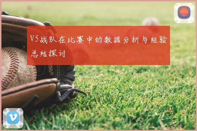 V5战队在比赛中的数据分析与经验总结探讨