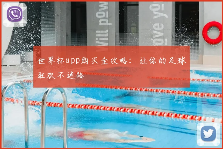世界杯app购买全攻略:让你的足球狂欢不迷路