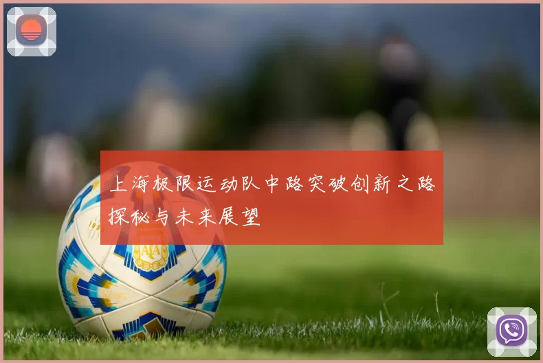 上海极限运动队中路突破创新之路探秘与未来展望