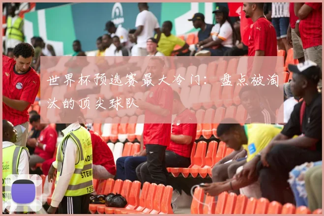 世界杯预选赛最大冷门:盘点被淘汰的顶尖球队