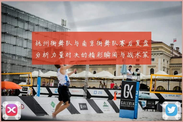 杭州街舞队与南京街舞队赛后复盘分析力量对决的精彩瞬间与战术策略