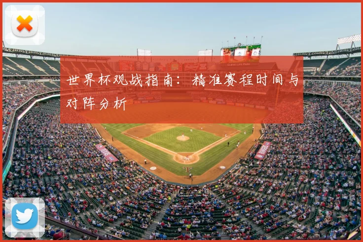 世界杯观战指南：精准赛程时间与对阵分析