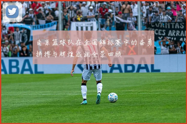 南京篮球队在全国锦标赛中的奋勇拼搏与辉煌成就全景回顾