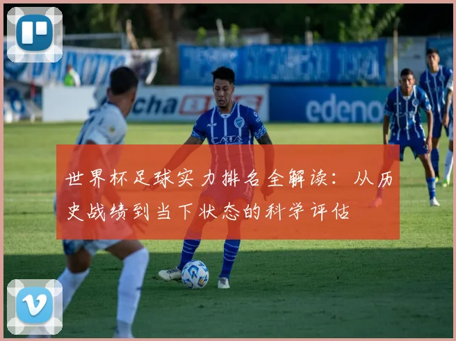 世界杯足球实力排名全解读：从历史战绩到当下状态的科学评估