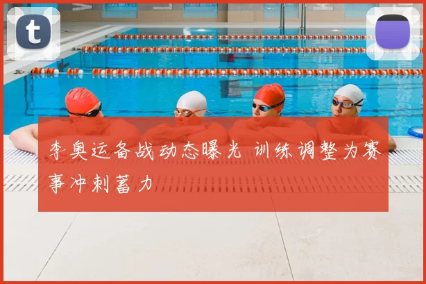 李奥运备战动态曝光 训练调整为赛事冲刺蓄力