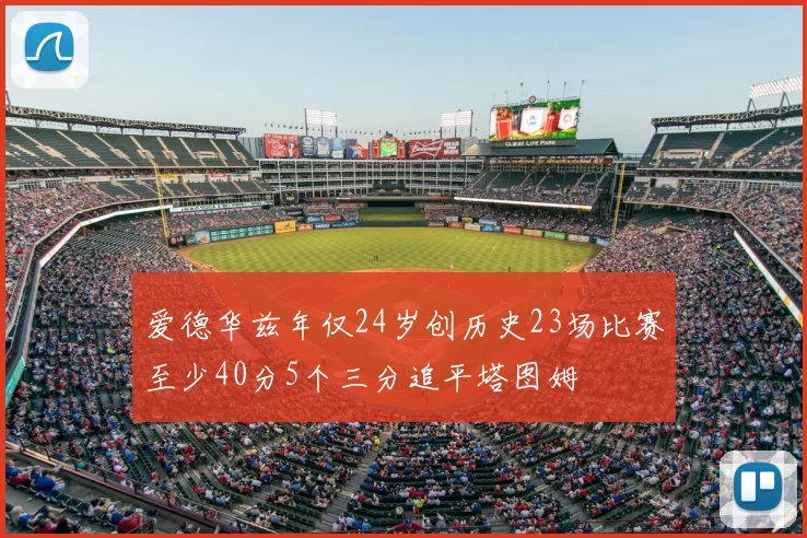 爱德华兹年仅24岁创历史23场比赛至少40分5个三分追平塔图姆