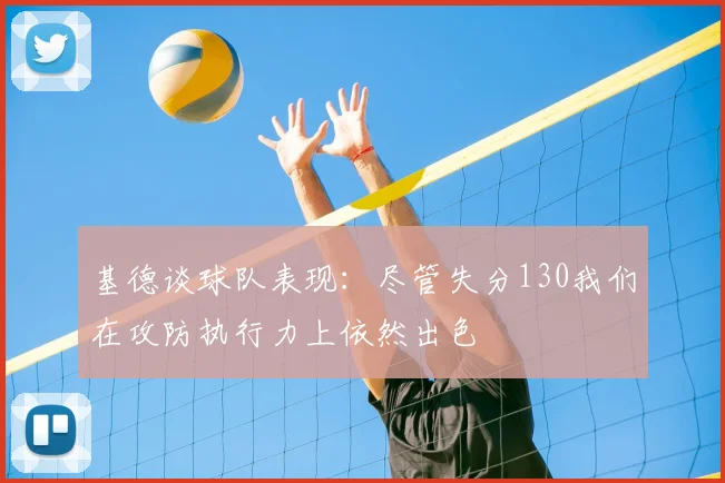 基德谈球队表现:尽管失分130我们在攻防执行力上依然出色