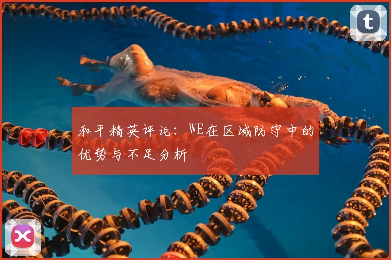 和平精英评论:WE在区域防守中的优势与不足分析