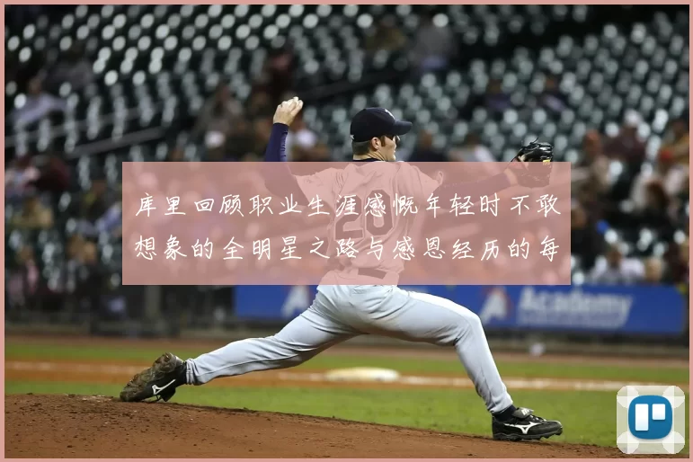 库里回顾职业生涯感慨年轻时不敢想象的全明星之路与感恩经历的每一步