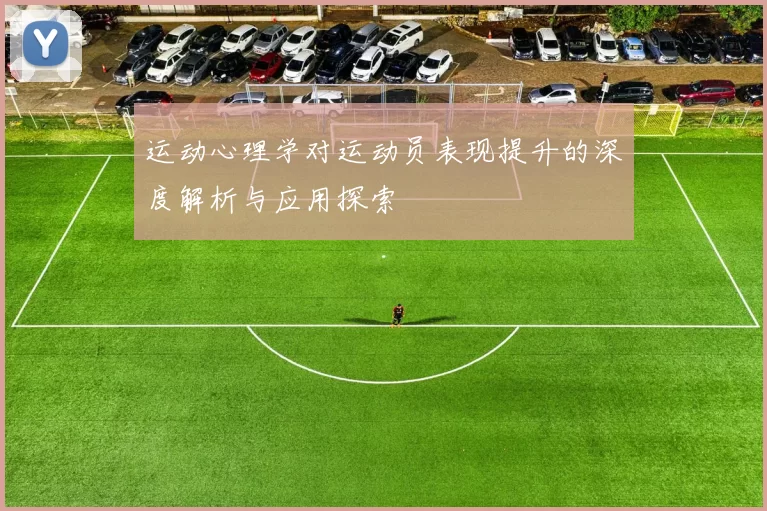 运动心理学对运动员表现提升的深度解析与应用探索