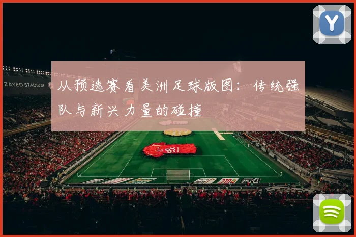 从预选赛看美洲足球版图:传统强队与新兴力量的碰撞