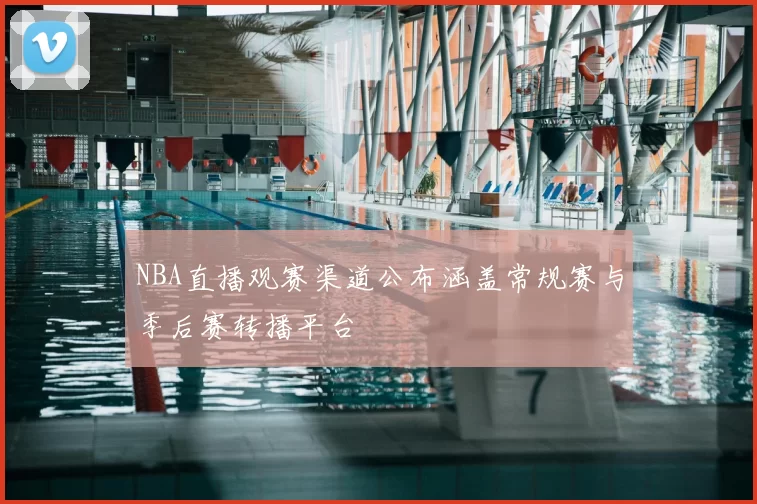 NBA直播观赛渠道公布涵盖常规赛与季后赛转播平台