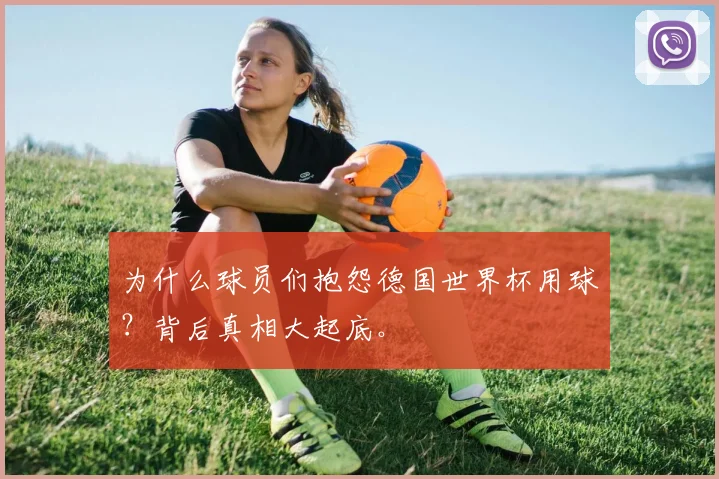 为什么球员们抱怨德国世界杯用球?背后真相大起底。