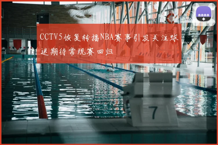 CCTV5恢复转播NBA赛事引发关注球迷期待常规赛回归