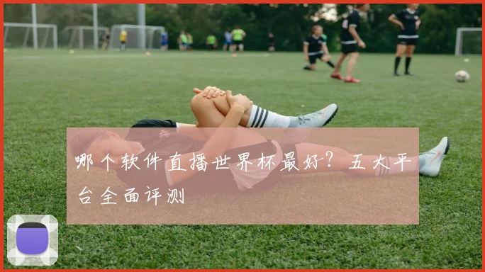 哪个软件直播世界杯最好？五大平台全面评测