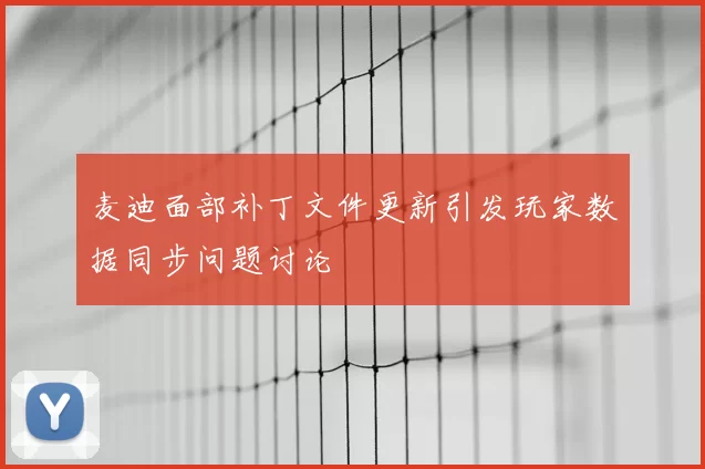 麦迪面部补丁文件更新引发玩家数据同步问题讨论