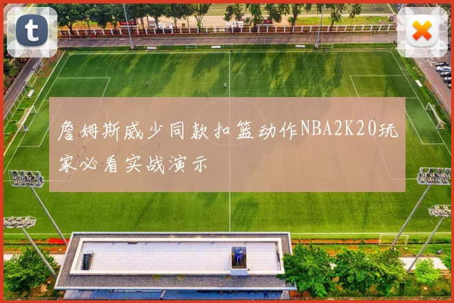 詹姆斯威少同款扣篮动作NBA2K20玩家必看实战演示