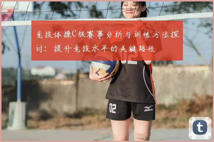 竞技体操C级赛事分析与训练方法探讨：提升竞技水平的关键路径
