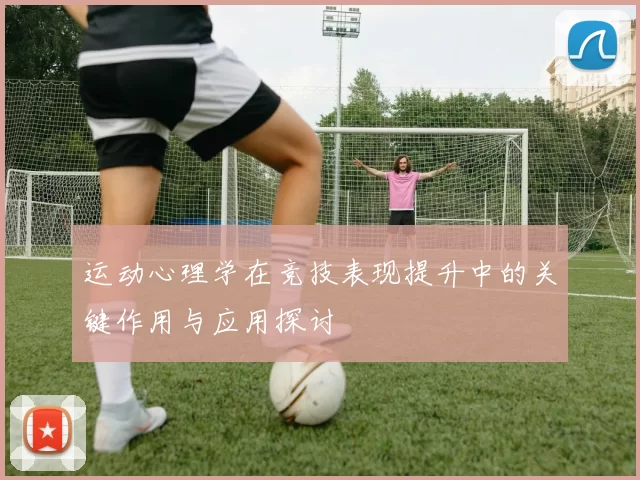 运动心理学在竞技表现提升中的关键作用与应用探讨