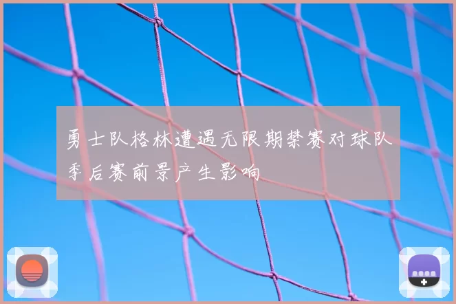 勇士队格林遭遇无限期禁赛对球队季后赛前景产生影响