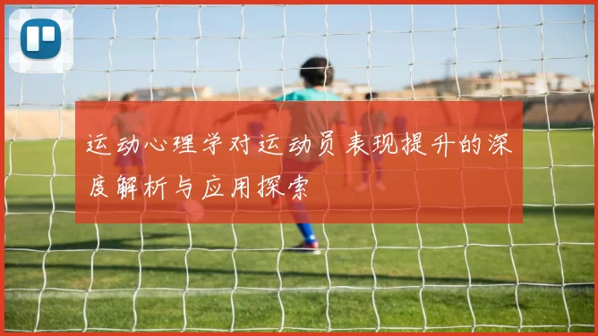 运动心理学对运动员表现提升的深度解析与应用探索