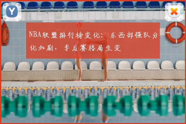 NBA联盟排行榜变化：东西部强队分化加剧，季后赛格局生变